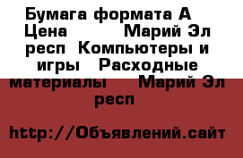 Бумага формата А4 › Цена ­ 500 - Марий Эл респ. Компьютеры и игры » Расходные материалы   . Марий Эл респ.